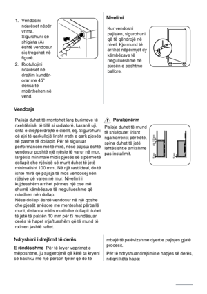 Page 121. Vendosini
ndarëset nëpër
vrima.
Sigurohuni që
shigjeta (A)
është vendosur
siç tregohet në
figurë.
2. Rrotullojini
ndarëset në
drejtim kundër-
orar me 45°
derisa të
mbërthehen në
vend.
45˚A
Nivelimi
Kur vendosni
pajisjen, sigurohuni
që të qëndrojë në
nivel. Kjo mund të
arrihet nëpërmjet dy
këmbëzave të
rregullueshme në
pjesën e poshtme
ballore.
Vendosja
Pajisja duhet të montohet larg burimeve të
nxehtësisë, të tillë si radiatorë, kazanë uji,
drita e drejtpërdrejtë e diellit, etj. Sigurohuni
që ajri të...