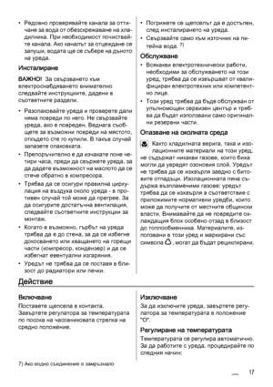 Page 17• Редовно проверявайте канала за отти‐
чане за вода от обезскрежаване на хла‐
дилника. При необходимост почиствай‐
те канала. Ако каналът за отцеждане се
запуши, водата ще се събере на дъното
на уреда.
Инсталиране
ВАЖНО!  За свързването към
електроснабдяването внимателно
следвайте инструкциите, дадени в
съответните раздели.
• Разопаковайте уреда и проверете дали
няма повреди по него. Не свързвайте
уреда, ако е повреден. Веднага съоб‐
щете за възможни повреди на мястото,
откъдето сте го купили. В такъв...