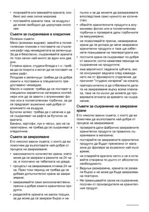 Page 20• покривайте или завивайте храната, осо‐
бено ако има силна миризма
• поставяйте храната така, че въздухът
да може свободно да циркулира около
нея
Съвети за съхраняване в хладилник
Полезни съвети:
Месо (всякакви видове): завийте в полие‐
тиленови пликове и поставете на стъкле‐
ния рафт над чекмеджетата за зеленчуци.
За да е безопасно, съхранявайте храната
по този начин най-много за един или два
дни.
Г о т в е н и  х р а н и ,  с т у д е н и  б л ю д а  и  т . н . :  т р я б ‐
в а  д а  с а  п о к р и т и...