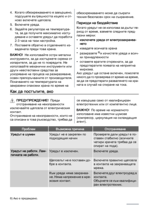 Page 224. Когато обезкрежаването е завършено,
подсушете вътрешността изцяло и от‐
ново включете щепсела.
5. Включете уреда.
6. Задайте регулатора на температура‐
та, за да получите максимално изсту‐
дяване и оставете уредът да поработи
2-3 часа на тази настройка.
7. Поставете обратно в отделението из‐
вадената преди това храна.
ВАЖНО!  Не използвайте остри метални
инструменти, за да изстържете скрежа от
изпарителя, за да не го повредите. Не
използвайте механични инструменти или
други неестествени средства за...