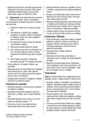 Page 30• Opasan je bilo kakav pokušaj izmjene spe‐
cifikacija ili samog proizvoda. Bilo kakvo
oštećenje kabela moglo bi prouzročiti
kratki spoj, požar i/ili električni udar.
Upozorenje  Sve električne komponente
(električni kabel, utikač, kompresor)
mora zamijeniti ovlašteni serviser ili kvalifici‐
rani tehničar.
1. Električni kabel se ne smije produža‐
vati.
2. Provjerite je li stražnji dio uređaja
prignječio ili oštetio utikač. Prignječen
ili oštećen utikač se može pregrijati i
prouzročiti požar.
3....