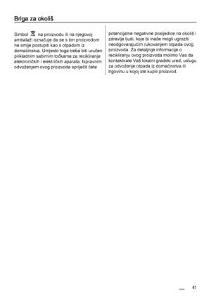 Page 41Briga za okoliš
Simbol    na proizvodu ili na njegovoj
ambalaži označuje da se s tim proizvodom
ne smije postupiti kao s otpadom iz
domaćinstva. Umjesto toga treba biti uručen
prikladnim sabirnim točkama za recikliranje
elektroničkih i električkih aparata. Ispravnim
odvoženjem ovog proizvoda spriječit ćetepotencijalne negativne posljedice na okoliš i
zdravlje ljudi, koje bi inače mogli ugroziti
neodgovarajućim rukovanjem otpada ovog
proizvoda. Za detaljnije informacije o
recikliranju ovog proizvoda...