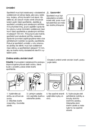 Page 52Umístění
Spotřebič musí být instalovaný v dostatečné
vzdálenosti od zdrojů tepla, jako jsou radiá‐
tory, bojlery, přímý sluneční svit apod. Uji‐
stěte se, že vzduch může volně cirkulovat
kolem zadní části spotřebiče. Jestliže je
spotřebič umístěný pod závěsnými skříňka‐
mi kuchyňské linky, je pro zajištění správné‐
ho výkonu nutná minimální vzdálenost mezi
horní částí spotřebiče a závěsnými skříňka‐
mi alespoň 100 mm . Pokud je to ale možné,
spotřebič pod závěsné skříňky nestavte.
Správné vyrovnání...