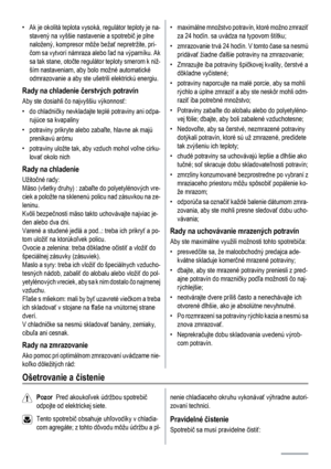 Page 100• Ak je okolitá teplota vysoká, regulátor teploty je na-
stavený na vyššie nastavenie a spotrebič je plne
naložený, kompresor môže bežať nepretržite, pri-
čom sa vytvorí námraza alebo ľad na výparníku. Ak
sa tak stane, otočte regulátor teploty smerom k niž-
ším nastaveniam, aby bolo možné automatické
odmrazovanie a aby ste ušetrili elektrickú energiu.
Rady na chladenie čerstvých potravín
Aby ste dosiahli čo najvyššiu výkonnosť:
•do chladničky nevkladajte teplé potraviny ani odpa-
rujúce sa kvapaliny
•...