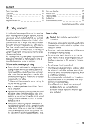 Page 13Contents
Safety information _ _ _ _ _ _ _ _ _ _ _ _ _ _ _ _  13
Operation _ _ _ _ _ _ _ _ _ _ _ _ _ _ _ _ _ _ _ _  15
First use _ _ _ _ _ _ _ _ _ _ _ _ _ _ _ _ _ _ _ _   15
Daily use _ _ _ _ _ _ _ _ _ _ _ _ _ _ _ _ _ _ _ _  15
Helpful hints and tips _ _ _ _ _ _ _ _ _ _ _ _ _ _  16Care and cleaning _ _ _ _ _ _ _ _ _ _ _ _ _ _ _ _  17
What to do if… _ _ _ _ _ _ _ _ _ _ _ _ _ _ _ _ _  18
Technical data _ _ _ _ _ _ _ _ _ _ _ _ _ _ _ _ _ _  20
Installation _ _ _ _ _ _ _ _ _ _ _ _ _ _ _ _ _ _ _  20...