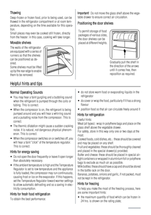 Page 16Thawing
Deep-frozen or frozen food, prior to being used, can be
thawed in the refrigerator compartment or at room tem-
perature, depending on the time available for this opera-
tion.
Small pieces may even be cooked still frozen, directly
from the freezer: in this case, cooking will take longer.
Movable shelves
The walls of the refrigerator
are equipped with a series of
runners so that the shelves
can be positioned as de-
sired.
Some shelves must be lifted
up by the rear edge to enable
them to be...