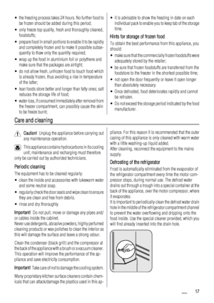 Page 17• the freezing process takes 24 hours. No further food to
be frozen should be added during this period;
• only freeze top quality, fresh and thoroughly cleaned,
foodstuffs;
• prepare food in small portions to enable it to be rapidly
and completely frozen and to make it possible subse-
quently to thaw only the quantity required;
• wrap up the food in aluminium foil or polythene and
make sure that the packages are airtight;
• do not allow fresh, unfrozen food to touch food which
is already frozen, thus...