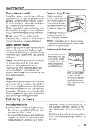 Page 39Täglicher Gebrauch
Einfrieren frischer Lebensmittel
Das Gefrierfach eignet sich zum Einfrieren von frischen
Lebensmitteln und zum Lagern von gefrorenen und tief-
gefrorenen Lebensmitteln für einen längeren Zeitraum.
Für das Einfrieren frischer Lebensmittel ist eine Änderung
der mittleren Einstellung nicht erforderlich.
Möchten Sie den Gefriervorgang beschleunigen, drehen
Sie bitte den Temperaturregler auf eine höhere Einstel-
lung, um die maximal mögliche Kühlung zu erreichen.
Wichtig!  In diesem Fall...