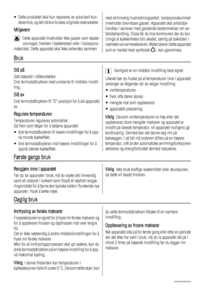 Page 50• Dette produktet skal kun repareres av autorisert kun-
deservice, og det må kun brukes originale reservedeler.
Miljøvern
Dette apparatet inneholder ikke gasser som skader
ozonlaget, hverken i kjølekretsen eller i isolasjons-
materialet. Dette apparatet skal ikke avhendes sammen
med alminnelig husholdningsavfall. Isolasjonsskummet
inneholder brennbare gasser: Apparatet skal avfallsbe-
handles i samsvar med gjeldende bestemmelser om av-
fallsbehandling. Disse får du hos kommunen der du bor.
Unngå at...