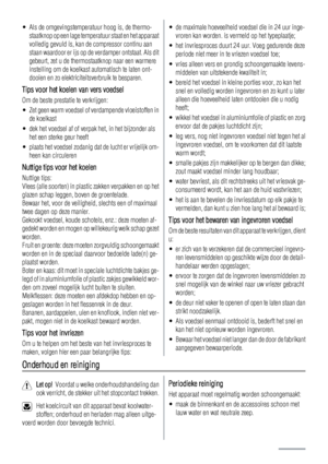 Page 6• Als de omgevingstemperatuur hoog is, de thermo-
staatknop op een lage temperatuur staat en het apparaat
volledig gevuld is, kan de compressor continu aan
staan waardoor er ijs op de verdamper ontstaat. Als dit
gebeurt, zet u de thermostaatknop naar een warmere
instelling om de koelkast automatisch te laten ont-
dooien en zo elektriciteitsverbruik te besparen.
Tips voor het koelen van vers voedsel
Om de beste prestatie te verkrijgen:
• Zet geen warm voedsel of verdampende vloeistoffen in
de koelkast
•...