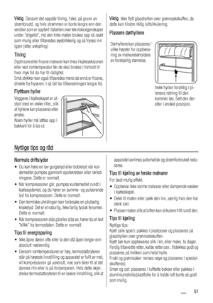 Page 51Viktig  Dersom det oppstår tining, f.eks. på grunn av
strømbrudd, og hvis strømmen er borte lengre enn den
verdien som er oppført i tabellen over tekniske egenskaper
under stigetid, må den tinte maten brukes opp så raskt
som mulig eller tilberedes øyeblikkelig og så fryses inn
igjen (etter avkjøling)
Tining
Dypfrosne eller frosne matvarer kan tines i kjøleseksjonen
eller ved romtemperatur før de skal brukes i forhold til
hvor mye tid du har til rådighet.
Små stykker kan også tilberedes mens de ennå er...