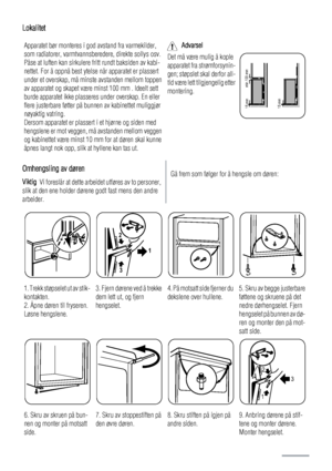 Page 56Lokalitet
Apparatet bør monteres i god avstand fra varmekilder,
som radiatorer, varmtvannsberedere, direkte sollys osv.
Påse at luften kan sirkulere fritt rundt baksiden av kabi-
nettet. For å oppnå best ytelse når apparatet er plassert
under et overskap, må minste avstanden mellom toppen
av apparatet og skapet være minst 100 mm . Ideelt sett
burde apparatet ikke plasseres under overskap. En eller
flere justerbare føtter på bunnen av kabinettet muliggjør
nøyaktig vatring.
Dersom apparatet er plassert i...