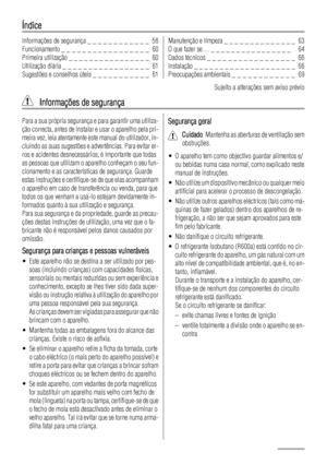 Page 58Índice
Informações de segurança _ _ _ _ _ _ _ _ _ _ _ _  58
Funcionamento _ _ _ _ _ _ _ _ _ _ _ _ _ _ _ _ _  60
Primeira utilização _ _ _ _ _ _ _ _ _ _ _ _ _ _ _ _  60
Utilização diária _ _ _ _ _ _ _ _ _ _ _ _ _ _ _ _ _  61
Sugestões e conselhos úteis _ _ _ _ _ _ _ _ _ _ _  61Manutenção e limpeza _ _ _ _ _ _ _ _ _ _ _ _ _ _  63
O que fazer se… _ _ _ _ _ _ _ _ _ _ _ _ _ _ _ _   64
Dados técnicos _ _ _ _ _ _ _ _ _ _ _ _ _ _ _ _ _  66
Instalação _ _ _ _ _ _ _ _ _ _ _ _ _ _ _ _ _ _ _ _  66
Preocupações...