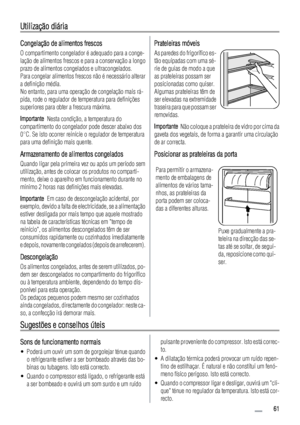 Page 61Utilização diária
Congelação de alimentos frescos
O compartimento congelador é adequado para a conge-
lação de alimentos frescos e para a conservação a longo
prazo de alimentos congelados e ultracongelados.
Para congelar alimentos frescos não é necessário alterar
a definição média.
No entanto, para uma operação de congelação mais rá-
pida, rode o regulador de temperatura para definições
superiores para obter a frescura máxima.
Importante  Nesta condição, a temperatura do
compartimento do congelador pode...