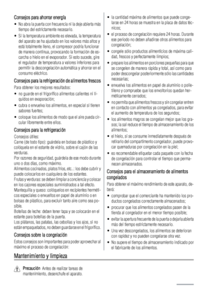 Page 74Consejos para ahorrar energía
• No abra la puerta con frecuencia ni la deje abierta más
tiempo del estrictamente necesario.
• Si la temperatura ambiente es elevada, la temperatura
del aparato se ha ajustado en los valores más altos y
está totalmente lleno, el compresor podría funcionar
de manera continua, provocando la formación de es-
carcha o hielo en el evaporador. Si esto sucede, gire
el regulador de temperatura a valores inferiores para
permitir la descongelación automática y ahorrar en el
consumo...