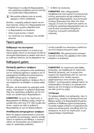 Page 28• Περιστρέψτε το ρυθμιστή θερμοκρασίας
στις υψηλότερες ρυθμίσεις για την επίτευξη
των μεγαλύτερων θερμοκρασιών.
Μια μεσαία ρύθμιση είναι σε γενικές
γραμμές η πλέον κατάλληλη.
Ωστόσο, η ακριβής ρύθμιση πρέπει να επι‐
λεγεί έχοντας υπόψη ότι η θερμοκρασία στο
εσωτερικό του ψυγείου εξαρτάται από:
• τη θερμοκρασία του δωματίου
• πόσο συχνά ανοίγει η πόρτα
• την ποσότητα των τροφίμων που αποθη‐
κεύονται• τη θέση της συσκευής.
ΣΗΜΑΝΤΙΚΟ  Εάν η θερμοκρασία
περιβάλλοντος είναι υψηλ ή  ή  η  σ υ σ κ ε υ ή  ε ί ν...