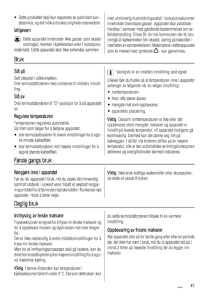 Page 41• Dette produktet skal kun repareres av autorisert kun-
deservice, og det må kun brukes originale reservedeler.
Miljøvern
Dette apparatet inneholder ikke gasser som skader
ozonlaget, hverken i kjølekretsen eller i isolasjons-
materialet. Dette apparatet skal ikke avhendes sammen
med alminnelig husholdningsavfall. Isolasjonsskummet
inneholder brennbare gasser: Apparatet skal avfallsbe-
handles i samsvar med gjeldende bestemmelser om av-
fallsbehandling. Disse får du hos kommunen der du bor.
Unngå at...