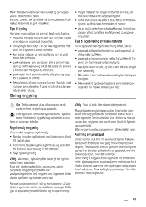 Page 43Melk: Melkebeholderne bør være lukket og bør oppbe-
vares i flaskehyllen i døren.
Bananer, poteter, løk og hvitløk må kun oppbevares i kjø-
leskap dersom de er godt innpakket.
Tips til frysing
Her følger noen nyttige tips som gir best mulig frysing:
• maksimal mengde matvarer som kan innfryses i løpet
av ett døgn. er oppført på typeskiltet;
• innfrysingen tar et døgn. Det bør ikke legges flere mat-
varer inn i fryseren i denne perioden;
• kun ferske matvarer av høy kvalitet og som er godt
renset bør...