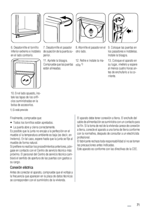 Page 716. Desatornille el tornillo
inferior extremo e instálelo
en el lado contrario.7. Desatornille el pasador
de sujeción de la puerta su-
perior.8. Atornille el pasador en el
otro lado.9. Coloque las puertas en
los pasadores e instálelas.
Instale la bisagra.
3 2
1
10. En el lado opuesto, ins-
tale las tapas de los orifi-
cios suministradas en la
bolsa de accesorios.
11. Apriete la bisagra.
Compruebe que las puertas
están alineadas.12. Retire e instale la ma-
nilla 1)13. Coloque el aparato en
su lugar,...