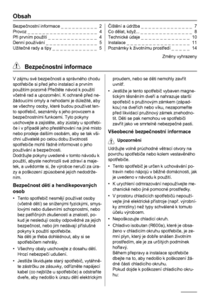 Page 2Obsah
Bezpečnostní informace _ _ _ _ _ _ _ _ _ _  2
Provoz _ _ _ _ _ _ _ _ _ _ _ _ _ _ _ _ _ _ _  4
Při prvním použití _ _ _ _ _ _ _ _ _ _ _ _ _  4
Denní používání _ _ _ _ _ _ _ _ _ _ _ _ _ _  5
Užitečné rady a tipy _ _ _ _ _ _ _ _ _ _ _ _  5Čištění a údržba _ _ _ _ _ _ _ _ _ _ _ _ _ _  7
Co dělat, když... _ _ _ _ _ _ _ _ _ _ _ _ _ _  8
Technické údaje _ _ _ _ _ _ _ _ _ _ _ _ _  10
Instalace _ _ _ _ _ _ _ _ _ _ _ _ _ _ _ _ _  11
Poznámky k životnímu prostředí _ _ _ _ _  14
Zmĕny vyhrazeny
 Bezpečnostní...