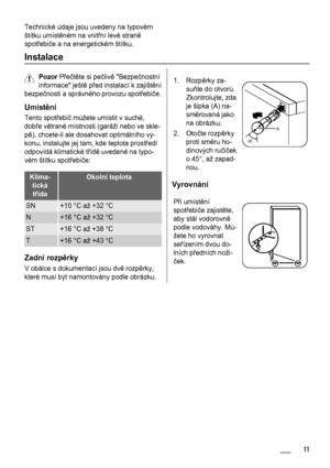 Page 11Technické údaje jsou uvedeny na typovém
štítku umístěném na vnitřní levé straně
spotřebiče a na energetickém štítku.
Instalace
Pozor Přečtěte si pečlivě Bezpečnostní
informace ještě před instalací k zajištění
bezpečnosti a správného provozu spotřebiče.
Umístění
Tento spotřebič můžete umístit v suché,
dobře větrané místnosti (garáži nebo ve skle-
pě), chcete-li ale dosahovat optimálního vý-
konu, instalujte jej tam, kde teplota prostředí
odpovídá klimatické třídě uvedené na typo-
vém štítku spotřebiče:...