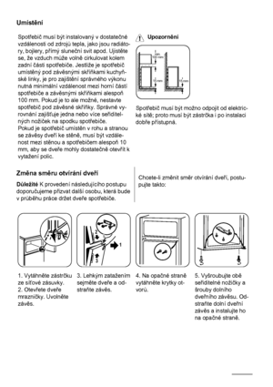 Page 12Umístění
Spotřebič musí být instalovaný v dostatečné
vzdálenosti od zdrojů tepla, jako jsou radiáto-
ry, bojlery, přímý sluneční svit apod. Ujistěte
se, že vzduch může volně cirkulovat kolem
zadní části spotřebiče. Jestliže je spotřebič
umístěný pod závěsnými skříňkami kuchyň-
ské linky, je pro zajištění správného výkonu
nutná minimální vzdálenost mezi horní částí
spotřebiče a závěsnými skříňkami alespoň
100 mm. Pokud je to ale možné, nestavte
spotřebič pod závěsné skříňky. Správné vy-
rovnání zajišťuje...