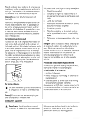 Page 20Maak de condensor (zwart rooster) en de compressor op
de achterkant van het apparaat schoon met een borstel of
stofzuiger. Deze handeling zal de prestatie van het appa-
raat verbeteren en het elektriciteitsverbruik besparen.
Belangrijk! Zorg ervoor dat u het koelsysteem niet
beschadigt.
Veel normaal verkrijgbare keukenreinigers bevatten che-
micaliën die de kunststoffen die in dit apparaat gebruikt
zijn kunnen aantasten/beschadigen. Daarom wordt het
aanbevolen de buitenkant van dit apparaat alleen...