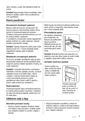 Page 5vého výrobku, a pak vše důkladně utřete do
sucha.
Důležité Nepoužívejte čisticí prostředky nebo
abrazivní prášky, které mohou poškodit po-
vrch spotřebiče.
Denní používání
Zmrazování čerstvých potravin
Mrazicí oddíl se hodí pro zmrazování čer-
stvých potravin a dlouhodobé uložení zmra-
zených a hlubokozmrazených potravin.
Chcete-li zmrazovat čerstvé potraviny, je nut-
né změnit střední nastavení.
K rychlejšímu zmrazování otočte regulátorem
teploty směrem na vyšší nastavení, abyste
dosáhli maximálního...