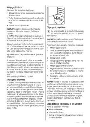 Page 43Nettoyage périodique
Cet appareil doit être nettoyé régulièrement :
• Nettoyez lintérieur et tous les accessoires avec de leau
tiède savonneuse.
• Vérifiez régulièrement les joints de porte et nettoyez-les
en les essuyant pour éviter toute accumulation de dé-
chets.
• Rincez et séchez soigneusement.
Important Ne pas tirer, déplacer ou endommager les
tuyaux et/ou câbles qui se trouvent à lintérieur de
lappareil.
Ne JAMAIS utiliser de produits abrasifs ou caustiques ni
déponges avec grattoir pour nettoyer...