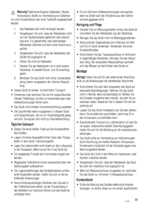 Page 51Warnung! Elektrische Bauteile (Netzkabel, Stecker,
Kompressor) dürfen zur Vermeidung von Gefahren
nur vom Kundendienst oder einer Fachkraft ausgewechselt
werden.
1. Das Netzkabel darf nicht verlängert werden.
2. Vergewissern Sie sich, dass der Netzstecker nicht
von der Geräterückseite geklemmt oder beschä-
digt wird. Ein geklemmter oder beschädigter
Netzstecker überhitzt und kann einen Brand verur-
sachen.
3. Vergewissern Sie sich, dass der Netzstecker des
Geräts frei zugänglich ist.
4. Ziehen Sie nicht...