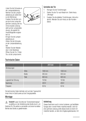 Page 58Lösen Sie die Schraube an
der Lampenabdeckung.
Nehmen Sie die Lampen-
abdeckung ab (siehe hier-
zu die Abbildung).
Ersetzen Sie die alte Lam-
pe durch eine Lampe der
gleichen Leistung (die ma-
ximal erlaubte Leistung
steht auf der Lampenabde-
ckung), die speziell für
Haushaltsgeräte vorgese-
hen ist.
Bringen Sie die Lampen-
abdeckung an.
Ziehen Sie die Schraube
an der Lampenabdeckung
fest.
Stecken Sie den Netzste-
cker in die Steckdose.
Öffnen Sie die Tür. Prüfen
Sie, ob die Lampe brennt.Schließen der...