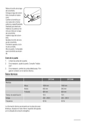 Page 70Retire el tornillo de la tapa
de la bombilla.
Extraiga la tapa de la bom-
billa (consulte la ilustra-
ción).
Cambie la bombilla por
una nueva de la misma
potencia y específicamente
diseñada para electrodo-
mésticos (la potencia má-
xima se indica en la tapa
de la bombilla).
Instale la tapa de la bom-
billa.
Apriete el tornillo de la ta-
pa de la bombilla.
Enchufe el aparato a la to-
ma de corriente.
Abra la puerta. Compruebe
que la bombilla se encien-
de.
Cierre de la puerta
1. Limpie las juntas de la...