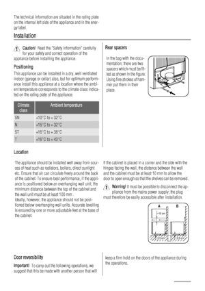 Page 18The technical information are situated in the rating plate
on the internal left side of the appliance and in the ener-
gy label.
Installation
Caution!  Read the Safety Information carefully
for your safety and correct operation of the
appliance before installing the appliance.
Positioning
This appliance can be installed in a dry, well ventilated
indoor (garage or cellar) also, but for optimum perform-
ance install this appliance at a location where the ambi-
ent temperature corresponds to the climate...