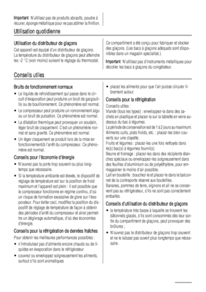 Page 24Important  Nutilisez pas de produits abrasifs, poudre à
récurer, éponge métallique pour ne pas abîmer la finition.
Utilisation quotidienne
Utilisation du distributeur de glaçons
Cet appareil est équipé dun distributeur de glaçons.
La température du distributeur de glaçons peut atteindre
les -2 °C (voir moins) suivant le réglage du thermostat.
Ce compartiment a été conçu pour fabriquer et stocker
des glaçons. (Les bacs à glaçons adéquats sont dispo-
nibles dans un magasin spécialisé.).
Important...