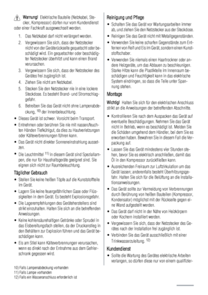 Page 32Warnung!  Elektrische Bauteile (Netzkabel, Ste-
cker, Kompressor) dürfen nur vom Kundendienst
oder einer Fachkraft ausgewechselt werden.
1. Das Netzkabel darf nicht verlängert werden.
2. Vergewissern Sie sich, dass der Netzstecker
nicht von der Geräterückseite gequetscht oder be-
schädigt wird. Ein gequetschter oder beschädig-
ter Netzstecker überhitzt und kann einen Brand
verursachen.
3. Vergewissern Sie sich, dass der Netzstecker des
Gerätes frei zugänglich ist.
4. Ziehen Sie nicht am Netzkabel.
5....