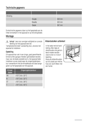 Page 8Technische gegevens
   
Afmeting  
 Hoogte520 mm
 Breedte525 mm
 Diepte587 mm
De technische gegevens staan op het typeplaatje aan de
linker binnenkant in het apparaat en op het energielabel.
Montage
Let op!  Lees voor uw eigen veiligheid en correcte
werking van het apparaat eerst de
veiligheidsinformatie aandachtig door, alvorens het
apparaat te installeren.
Opstelling
Dit apparaat kan ook in een droge, goed geventileerde
binnenruimte (garage of kelder) geïnstalleerd worden,
maar voor de beste prestatie...