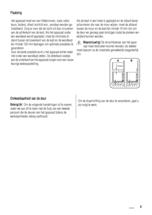 Page 9Plaatsing
Het apparaat moet ver van hittebronnen, zoals radia-
teurs, boilers, direct zonlicht enz., vandaan worden ge-
installeerd. Zorg er voor dat de lucht vrij kan circuleren
aan de achterkant van de kast. Als het apparaat onder
een wandkast wordt geplaatst, moet de minimale af-
stand tussen de bovenkant van de kast en de wandkast
ten minste 100 mm bedragen om optimale prestaties te
garanderen.
Voor de beste prestatie kunt u het apparaat echter beter
niet onder een wandkast zetten. De afstelbare...