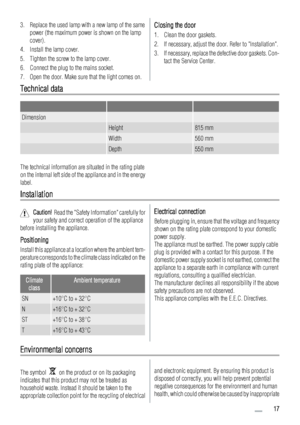 Page 173. Replace the used lamp with a new lamp of the same
power (the maximum power is shown on the lamp
cover).
4. Install the lamp cover.
5. Tighten the screw to the lamp cover.
6. Connect the plug to the mains socket.
7. Open the door. Make sure that the light comes on.Closing the door
1. Clean the door gaskets.
2. If necessary, adjust the door. Refer to Installation.
3. If necessary, replace the defective door gaskets. Con-
tact the Service Center.
Technical data
   
Dimension  
 Height815 mm
 Width560 mm...