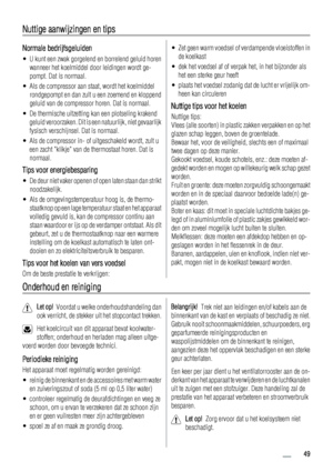 Page 49Nuttige aanwijzingen en tips
Normale bedrijfsgeluiden
• U kunt een zwak gorgelend en borrelend geluid horen
wanneer het koelmiddel door leidingen wordt ge-
pompt. Dat is normaal.
• Als de compressor aan staat, wordt het koelmiddel
rondgepompt en dan zult u een zoemend en kloppend
geluid van de compressor horen. Dat is normaal.
• De thermische uitzetting kan een plotseling krakend
geluid veroorzaken. Dit is een natuurlijk, niet gevaarlijk
fysisch verschijnsel. Dat is normaal.
• Als de compressor in- of...