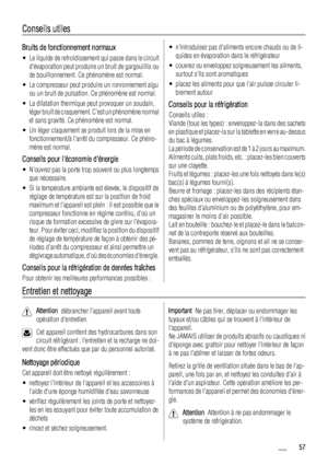 Page 57Conseils utiles
Bruits de fonctionnement normaux
• Le liquide de refroidissement qui passe dans le circuit
dévaporation peut produire un bruit de gargouillis ou
de bouillonnement. Ce phénomène est normal.
• Le compresseur peut produire un ronronnement aigu
ou un bruit de pulsation. Ce phénomène est normal.
• La dilatation thermique peut provoquer un soudain,
léger bruit de craquement. Cest un phénomène normal
et sans gravité. Ce phénomène est normal.
• Un léger claquement se produit lors de la mise en...