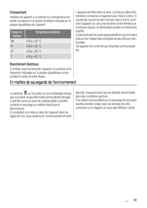 Page 61Emplacement
Installez cet appareil à un endroit où la température am-
biante correspond à la classe climatique indiquée sur la
plaque signalétique de lappareil :
Classe cli-
matiqueTempérature ambiante
SN+10 à + 32 °C
N+16 à + 32 °C
ST+16 à + 38 °C
T+16 à + 43 °C
Branchement électrique
Contrôlez, avant de brancher lappareil, si la tension et la
fréquence indiquées sur la plaque signalétique corres-
pondent à celles de votre réseau.
Lappareil doit être relié à la terre. La fiche du câble dali-
mentation...