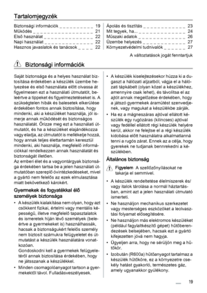 Page 19Tartalomjegyzék
Biztonsági információk _ _ _ _ _ _ _ _ _ _  19
Működés _ _ _ _ _ _ _ _ _ _ _ _ _ _ _ _ _  21
Első használat _ _ _ _ _ _ _ _ _ _ _ _ _ _  22
Napi használat _ _ _ _ _ _ _ _ _ _ _ _ _ _  22
Hasznos javaslatok és tanácsok _  _  _  _   22Ápolás és tisztítás _ _ _ _ _ _ _ _ _ _ _ _  23
Mit tegyek, ha... _ _ _ _ _ _ _ _ _ _  _ _ _  24
Műszaki adatok _ _ _ _ _ _ _ _ _ _ _ _ _  26
Üzembe helyezés _ _ _ _ _ _ _ _ _ _ _ _  27
Környezetvédelmi tudnivalók _  _  _  _  _  _   27
A változtatások jogát...