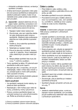 Page 3– důkladně vyvětrejte místnost, ve které je
spotřebič umístěný.
• Změna technických parametrů nebo jaká‐
koli jiná úprava spotřebiče je nebezpečná.
Jakékoli poškození kabelu může mít za
následek zkrat, požár a/nebo úraz elektric‐
kým proudem.
Upozornění  Jakýkoli elektrický díl (na‐
pájecí kabel, zástrčka, kompresor) smí
vyměnit pouze autorizovaný zástupce servi‐
su nebo kvalifikovaný pracovník servisu.
1. Napájecí kabel nelze nastavovat.
2. Zkontrolujte, zda není zástrčka stlače‐
ná nebo poškozená zadní...