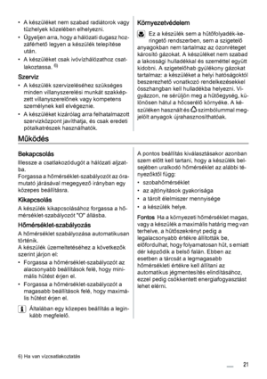 Page 21• A készüléket nem szabad radiátorok vagy
tűzhelyek közelében elhelyezni.
• Ügyeljen arra, hogy a hálózati dugasz hoz‐
záférhető legyen a készülék telepítése
után.
• A készüléket csak ivóvízhálózathoz csat‐
lakoztassa. 
6)
Szerviz
• A készülék szervizeléséhez szükséges
minden villanyszerelési munkát szakkép‐
zett villanyszerelőnek vagy kompetens
személynek kell elvégeznie.
• A készüléket kizárólag arra felhatalmazott
szervizközpont javíthatja, és csak eredeti
pótalkatrészek használhatók....