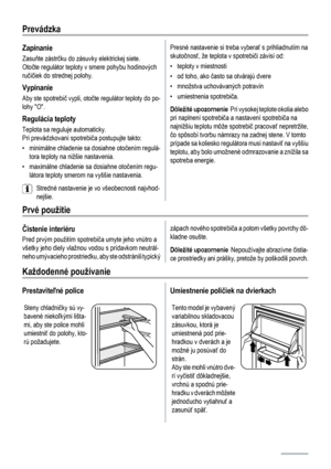 Page 40Prevádzka
Zapínanie
Zasuňte zástrčku do zásuvky elektrickej siete.
Otočte regulátor teploty v smere pohybu hodinových
ručičiek do strednej polohy.
Vypínanie
Aby ste spotrebič vypli, otočte regulátor teploty do po-
lohy O.
Regulácia teploty
Teplota sa reguluje automaticky.
Pri prevádzkovaní spotrebiča postupujte takto:
• minimálne chladenie sa dosiahne otočením regulá-
tora teploty na nižšie nastavenia.
• maximálne chladenie sa dosiahne otočením regu-
látora teploty smerom na vyššie nastavenia.
Stredné...