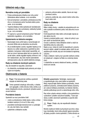 Page 41Užitočné rady a tipy
Normálne zvuky pri prevádzke
•Počas prečerpávania chladiva cez rúrky počuť
žblnkotanie alebo bublanie. Je to normálne.
• Kým je kompresor v prevádzke, prečerpáva sa chla-
divo a z kompresora počuť bzučanie alebo pulzo-
vanie. Je to normálne.
• Tepelná dilatácia môže spôsobovať neočakávané
praskavé zvuky. Ide o prirodzený, neškodný fyzikál-
ny jav. Je to normálne.
• Pri zapnutí a vypnutí kompresora počuť kliknutie
teplotného regulátora. Je to normálne.
Upozornenie na šetrenie...