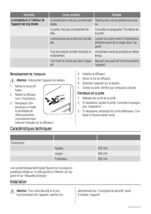 Page 60AnomalieCause possibleRemède
La température à lintérieur de
lappareil est trop élevée.La température nest pas correctement
réglée.Sélectionnez une température plus bas-
se.
 La porte nest pas correctement fer-
mée.Consultez le paragraphe Fermeture de
la porte.
 La température du produit est trop éle-
vée.Laissez le produit revenir à température
ambiante avant de le ranger dans lap-
pareil.
 Trop de produits ont été introduits si-
multanément.Introduisez moins de produits en même
temps.
 Lair froid ne...