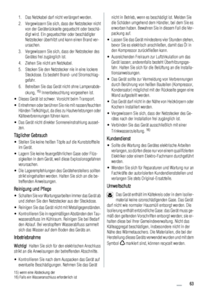 Page 631. Das Netzkabel darf nicht verlängert werden.
2. Vergewissern Sie sich, dass der Netzstecker nicht
von der Geräterückseite gequetscht oder beschä-
digt wird. Ein gequetschter oder beschädigter
Netzstecker überhitzt und kann einen Brand ver-
ursachen.
3. Vergewissern Sie sich, dass der Netzstecker des
Gerätes frei zugänglich ist.
4. Ziehen Sie nicht am Netzkabel.
5. Stecken Sie den Netzstecker nie in eine lockere
Steckdose. Es besteht Brand- und Stromschlag-
gefahr.
6. Betreiben Sie das Gerät nicht ohne...