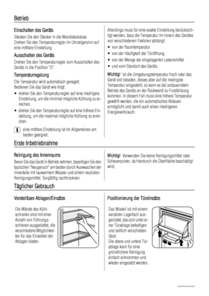 Page 64Betrieb
Einschalten des Geräts
Stecken Sie den Stecker in die Wandsteckdose.
Drehen Sie den Temperaturregler im Uhrzeigersinn auf
eine mittlere Einstellung.
Ausschalten des Geräts
Drehen Sie den Temperaturregler zum Ausschalten des
Geräts in die Position O.
Temperaturregelung
Die Temperatur wird automatisch geregelt.
Bedienen Sie das Gerät wie folgt:
• drehen Sie den Temperaturregler auf eine niedrigere
Einstellung, um die minimal mögliche Kühlung zu er-
reichen.
• drehen Sie den Temperaturregler auf...