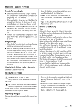 Page 65Praktische Tipps und Hinweise
Normale Betriebsgeräusche
• Unter Umständen ist ein leichtes Gurgeln und Blub-
bern zu hören, wenn das Kältemittel durch die Leitun-
gen gepumpt wird. Das ist normal.
• Bei eingeschaltetem Kompressor wird das Kältemittel
umgewälzt und Sie hören ein Surren und ein pulsie-
rendes Geräusch vom Kompressor. Das ist normal.
• Die thermische Ausdehnung kann ein plötzliches Kra-
chen verursachen. Das ist eine natürliche und nicht
gefährliche physikalische Erscheinung. Das ist nor-...